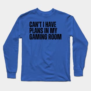 Can't I Have Plans In My Gaming Room Long Sleeve T-Shirt